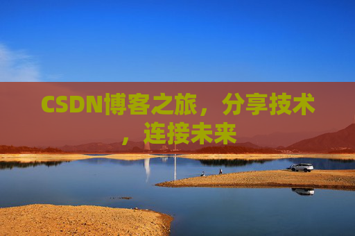 CSDN博客之旅，分享技术，连接未来